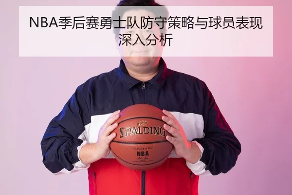 NBA季后赛勇士队防守策略与球员表现深入分析