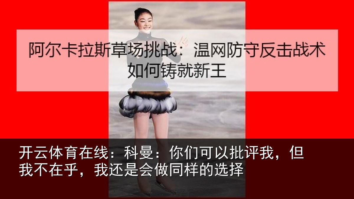 开云体育在线:科曼:你们可以批评我,但我不在乎,我还是会做同样的选择