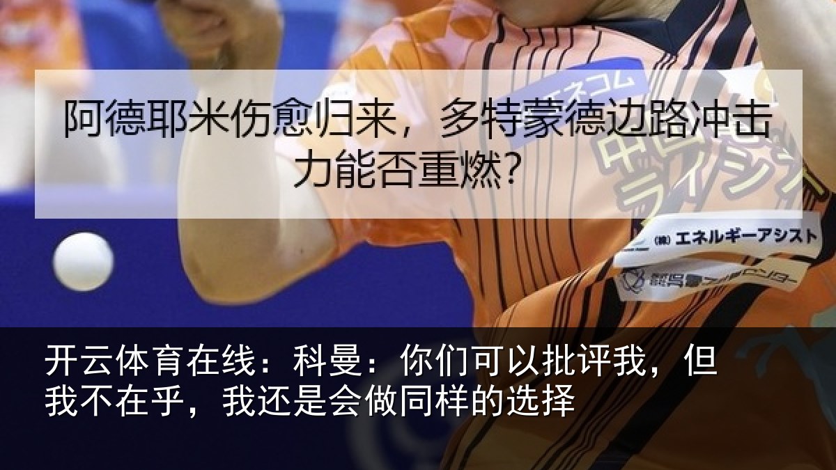 开云体育在线:科曼:你们可以批评我,但我不在乎,我还是会做同样的选择