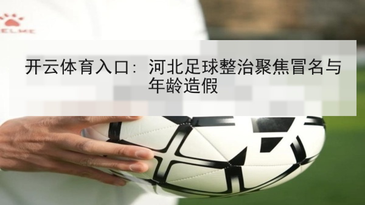 开云体育入口: 河北足球整治聚焦冒名与年龄造假