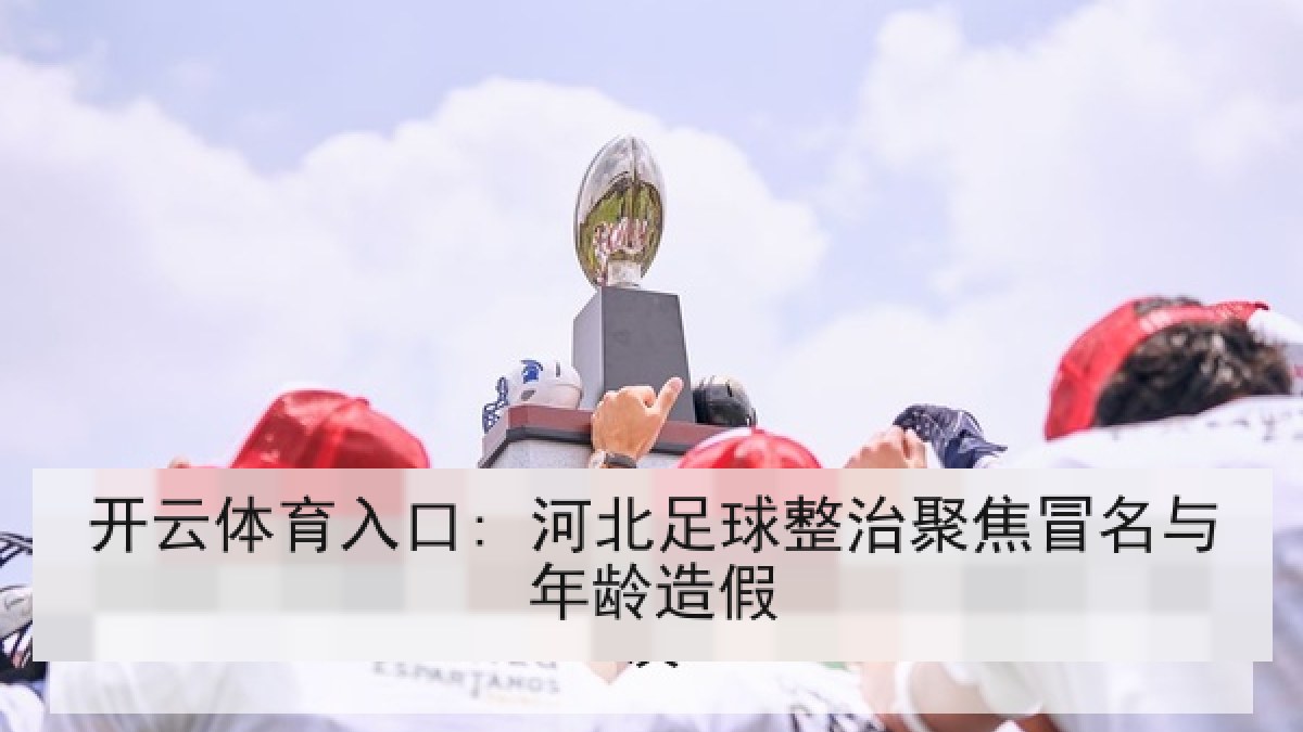 开云体育入口: 河北足球整治聚焦冒名与年龄造假