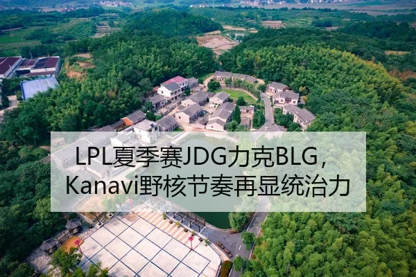 LPL夏季赛JDG力克BLG，Kanavi野核节奏再显统治力