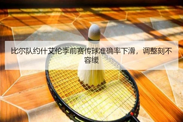 比尔队约什艾伦季前赛传球准确率下滑，调整刻不容缓