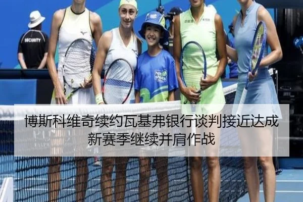 博斯科维奇续约瓦基弗银行谈判接近达成 新赛季继续并肩作战