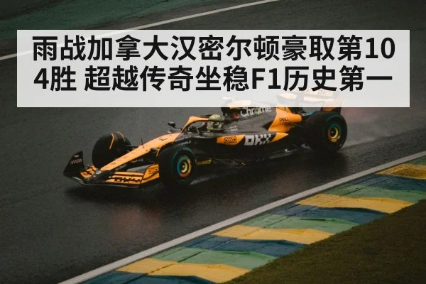 雨战加拿大汉密尔顿豪取第104胜 超越传奇坐稳F1历史第一