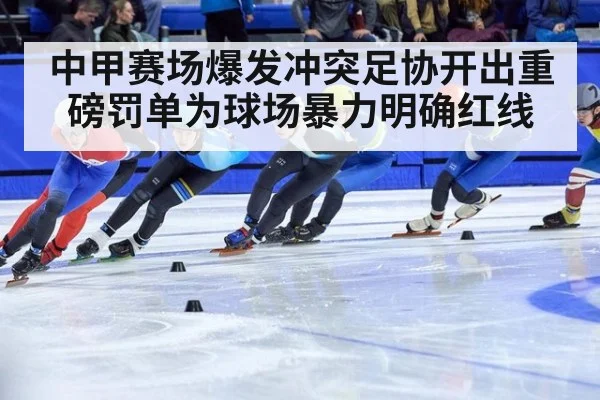 中甲赛场爆发冲突足协开出重磅罚单为球场暴力明确红线