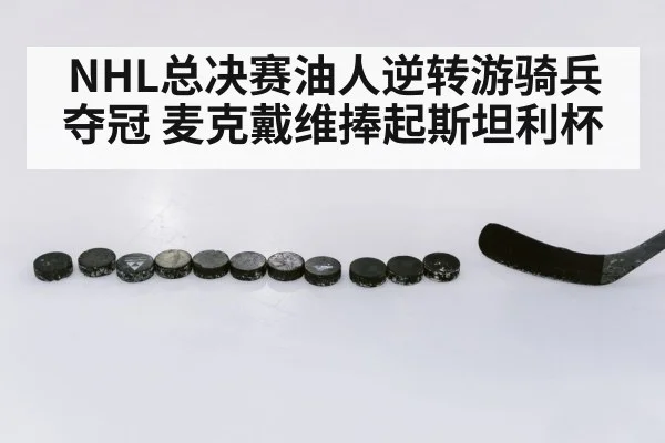 NHL总决赛油人逆转游骑兵夺冠 麦克戴维捧起斯坦利杯