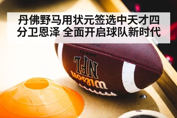 丹佛野马用状元签选中天才四分卫恩泽 全面开启球队新时代