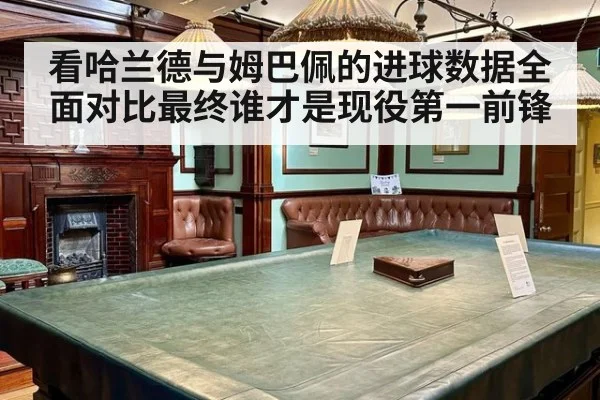 看哈兰德与姆巴佩的进球数据全面对比最终谁才是现役第一前锋