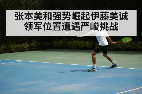 张本美和强势崛起伊藤美诚领军位置遭遇严峻挑战