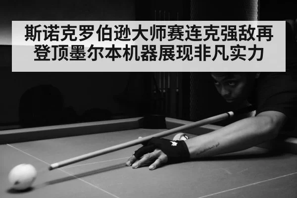 斯诺克罗伯逊大师赛连克强敌再登顶墨尔本机器展现非凡实力