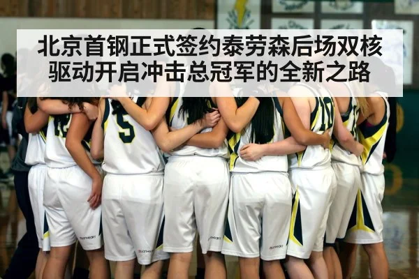 北京首钢正式签约泰劳森后场双核驱动开启冲击总冠军的全新之路