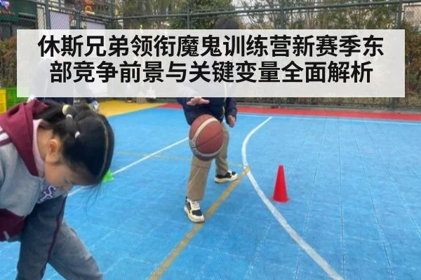 休斯兄弟领衔魔鬼训练营新赛季东部竞争前景与关键变量全面解析
