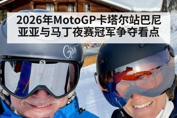 2026年MotoGP卡塔尔站巴尼亚亚与马丁夜赛冠军争夺看点