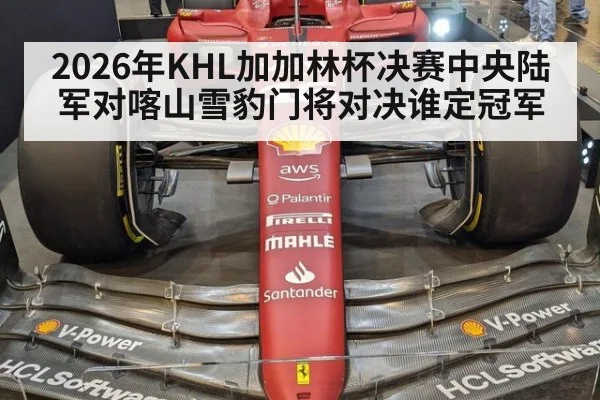 2026年KHL加加林杯决赛中央陆军对喀山雪豹门将对决谁定冠军